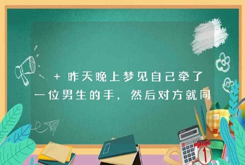 ￼ 昨天晚上梦见自己牵了一位男生的手，然后对方就同意了，这个梦怎么解？,第1张