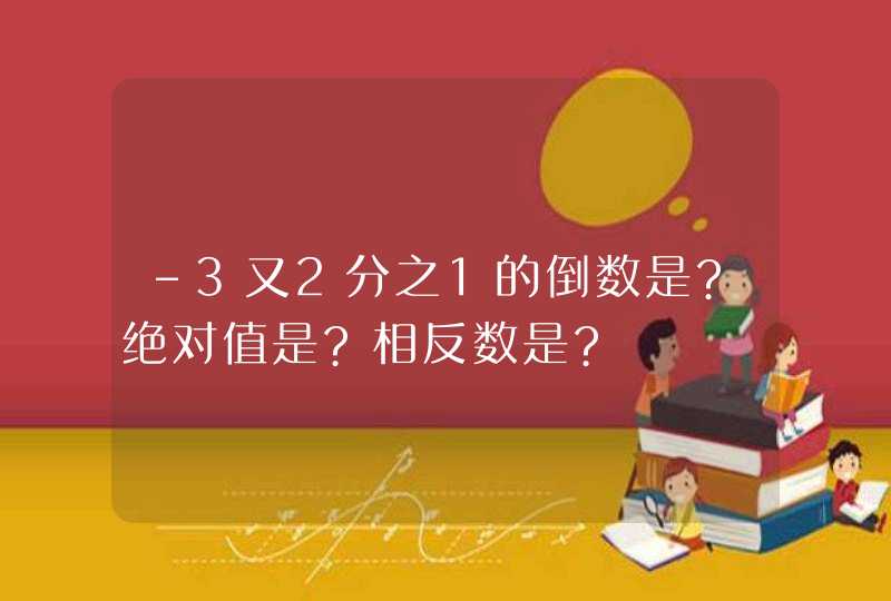 -3又2分之1的倒数是?绝对值是?相反数是?,第1张