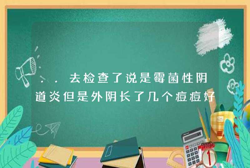 ..去检查了说是霉菌性阴道炎但是外阴长了几个痘痘好难受，上药用洗液都消不下去,第1张