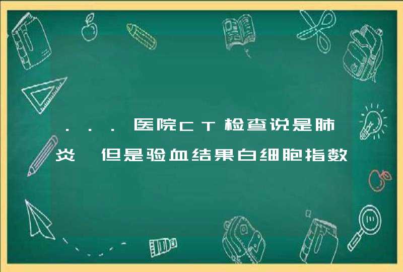 ...医院CT检查说是肺炎,但是验血结果白细胞指数不高,人也不发热,...,第1张