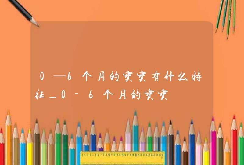 0—6个月的宝宝有什么特征_0-6个月的宝宝,第1张