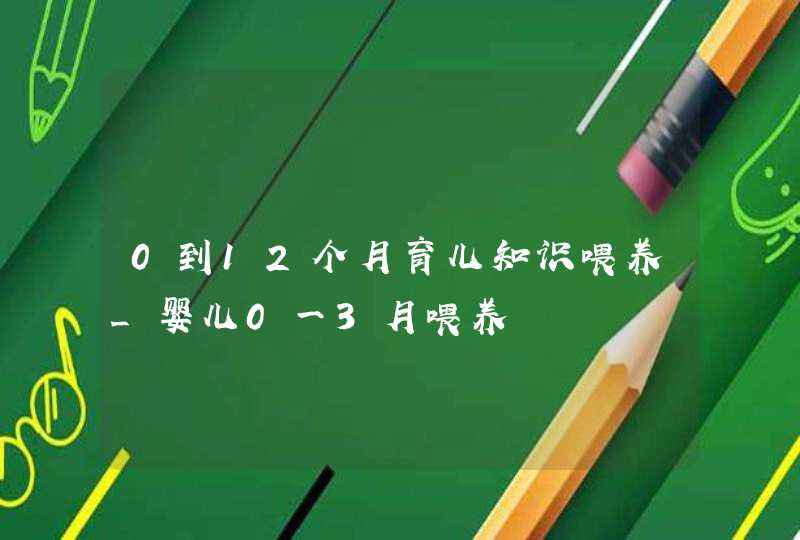 0到12个月育儿知识喂养_婴儿0一3月喂养,第1张