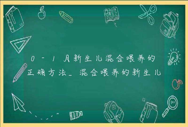 0-1月新生儿混合喂养的正确方法_混合喂养的新生儿需要注意什么,第1张