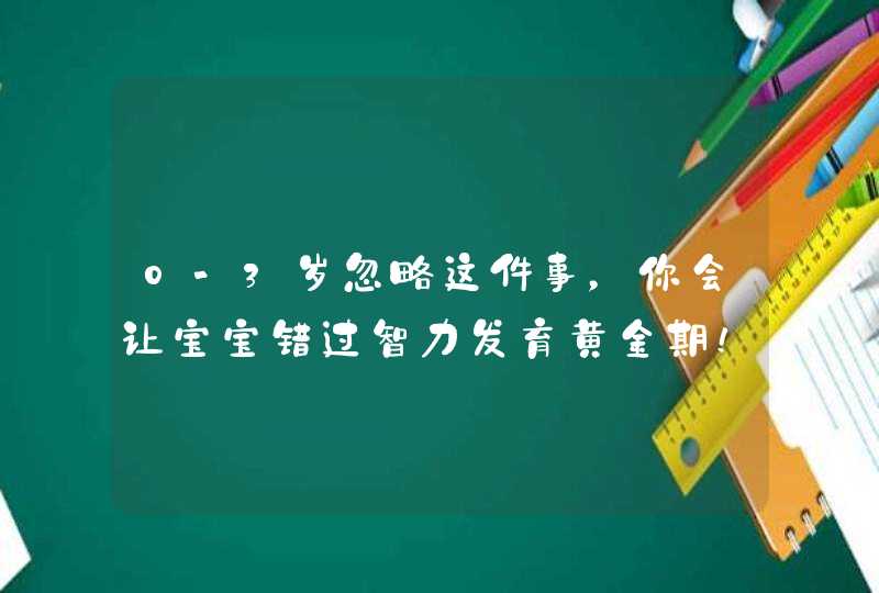 0-3岁忽略这件事，你会让宝宝错过智力发育黄金期！,第1张