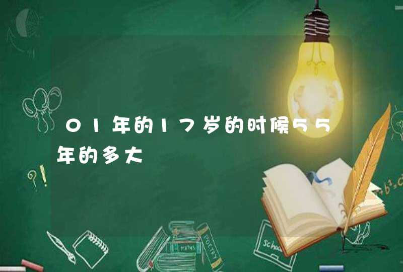 01年的17岁的时候55年的多大,第1张