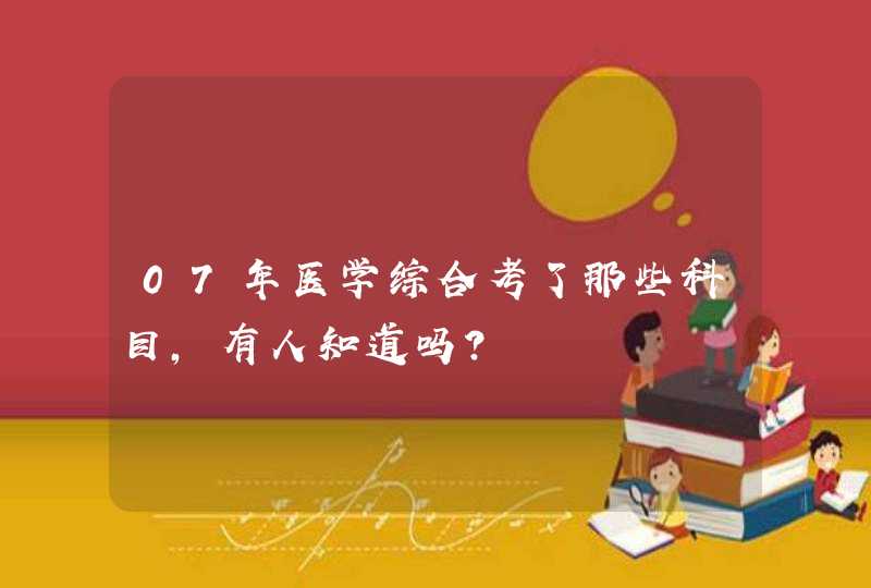 07年医学综合考了那些科目,有人知道吗?,第1张