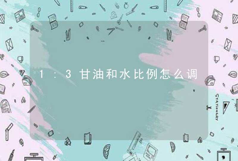 1:3甘油和水比例怎么调,第1张