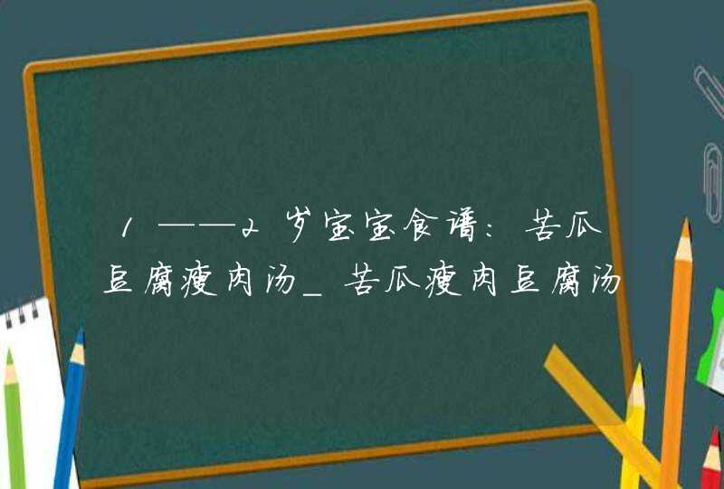 1——2岁宝宝食谱：苦瓜豆腐瘦肉汤_苦瓜瘦肉豆腐汤的做法,第1张