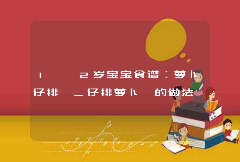 1——2岁宝宝食谱：萝卜仔排煲_仔排萝卜煲的做法,第1张