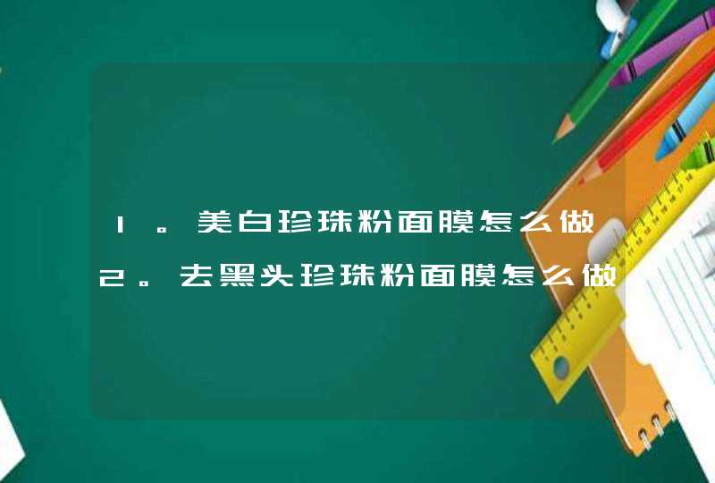 1。美白珍珠粉面膜怎么做2。去黑头珍珠粉面膜怎么做3。去斑珍珠粉面膜怎么做,第1张