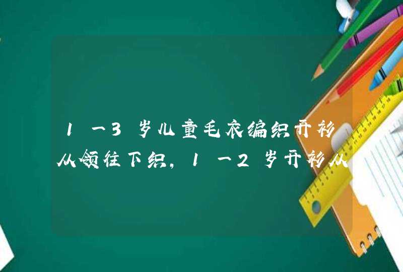 1一3岁儿童毛衣编织开衫从领往下织，1一2岁开衫从下往上起多少针,第1张