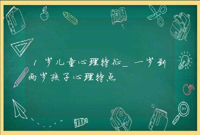 1岁儿童心理特征_一岁到两岁孩子心理特点,第1张