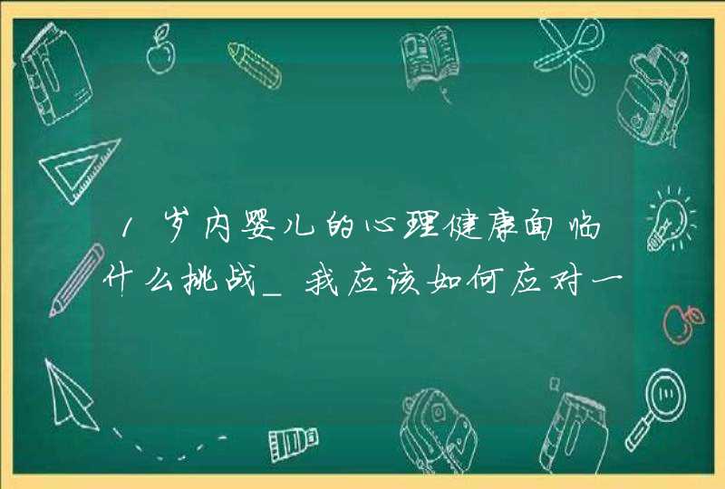 1岁内婴儿的心理健康面临什么挑战_我应该如何应对一岁孩子的需求,第1张