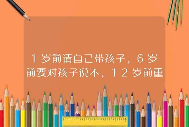 1岁前请自己带孩子，6岁前要对孩子说不，12岁前重视...,第1张