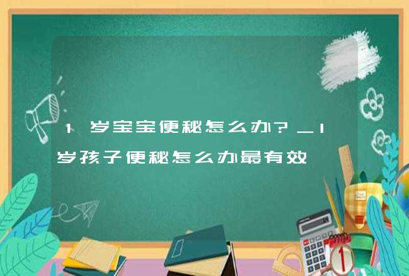 1岁宝宝便秘怎么办?_1岁孩子便秘怎么办最有效,第1张