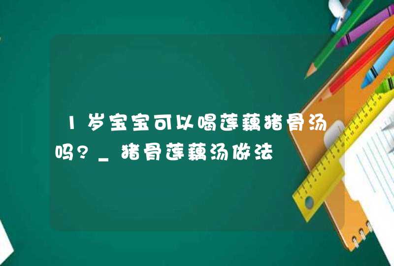 1岁宝宝可以喝莲藕猪骨汤吗?_猪骨莲藕汤做法,第1张