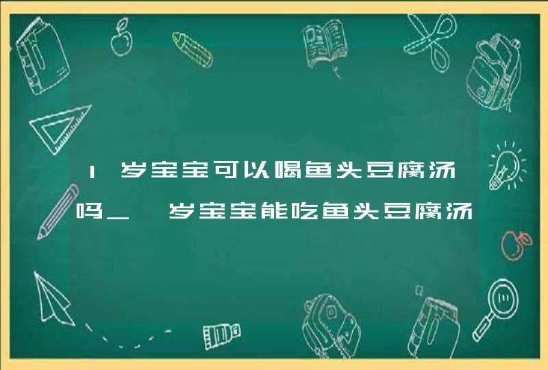 1岁宝宝可以喝鱼头豆腐汤吗_一岁宝宝能吃鱼头豆腐汤吗,第1张