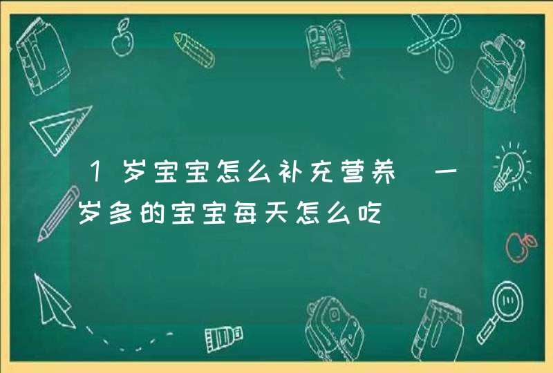 1岁宝宝怎么补充营养_一岁多的宝宝每天怎么吃,第1张