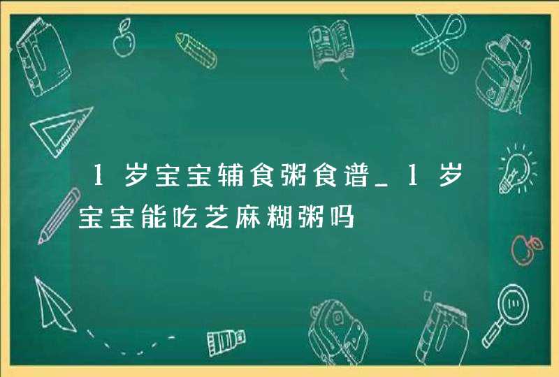 1岁宝宝辅食粥食谱_1岁宝宝能吃芝麻糊粥吗,第1张