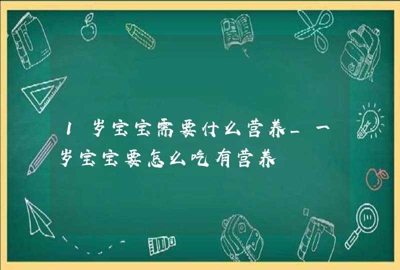 1岁宝宝需要什么营养_一岁宝宝要怎么吃有营养,第1张