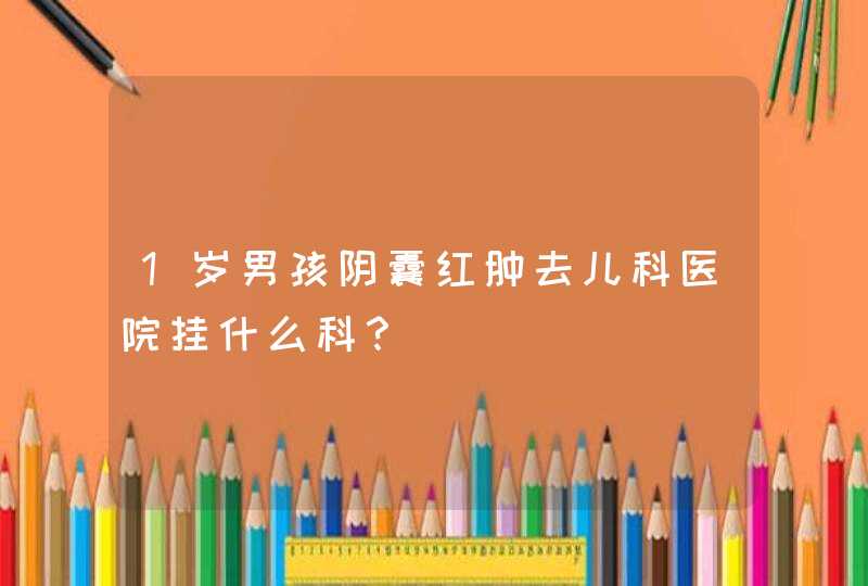 1岁男孩阴囊红肿去儿科医院挂什么科？,第1张