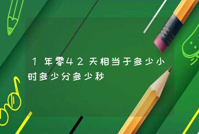 1年零42天相当于多少小时多少分多少秒,第1张