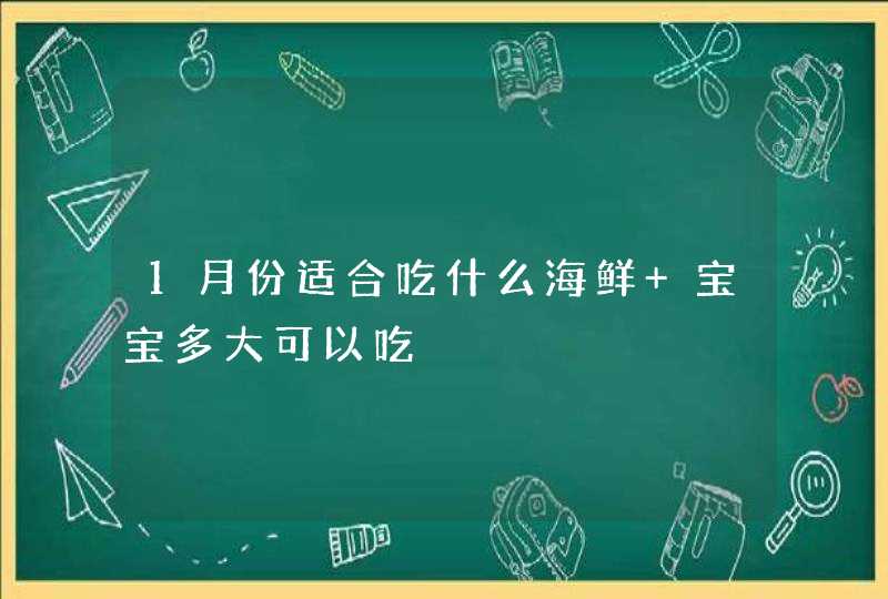 1月份适合吃什么海鲜 宝宝多大可以吃,第1张