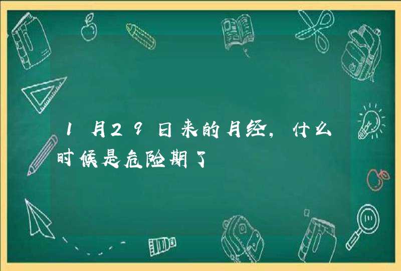 1月29日来的月经，什么时候是危险期了,第1张