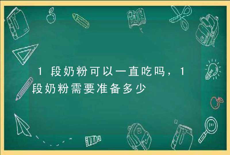 1段奶粉可以一直吃吗，1段奶粉需要准备多少,第1张