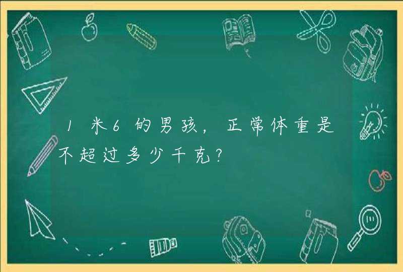 1米6的男孩，正常体重是不超过多少千克?,第1张