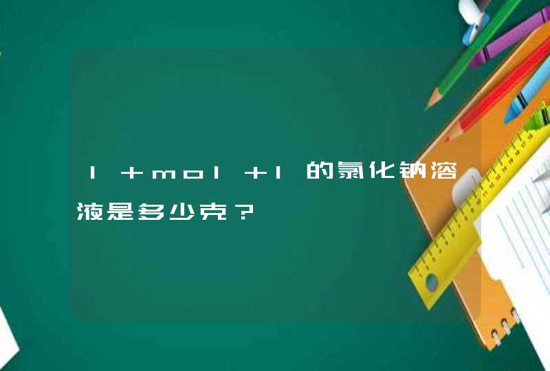 1 mol l的氯化钠溶液是多少克？,第1张