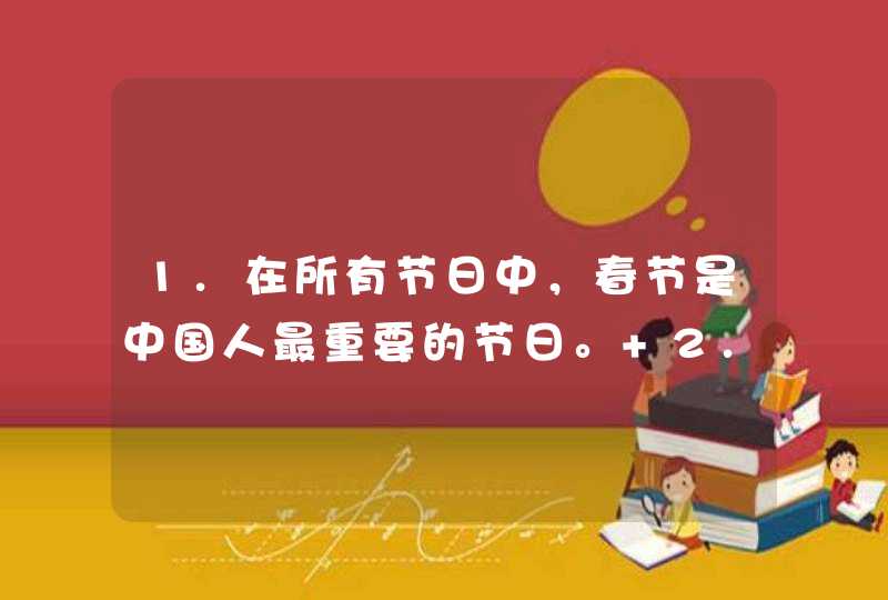 1.在所有节日中，春节是中国人最重要的节日。 2.在春节前几天，我父母把房间打扫干净，取下旧画并张贴新画,第1张