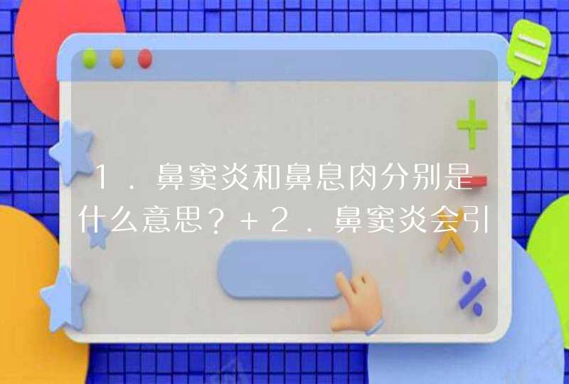 1.鼻窦炎和鼻息肉分别是什么意思？ 2.鼻窦炎会引起头痛吗？ 3.鼻子囊肿引起头疼不做手术吃什么药最好？,第1张