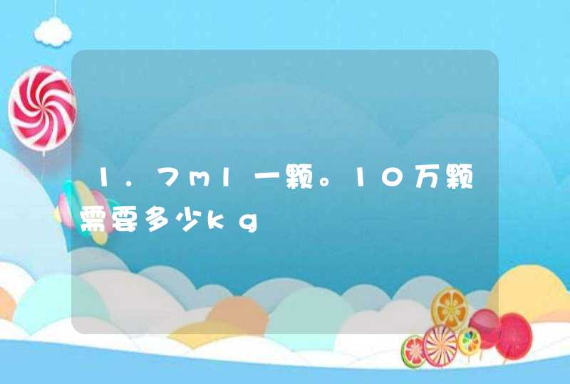 1.7ml一颗。10万颗需要多少kg,第1张