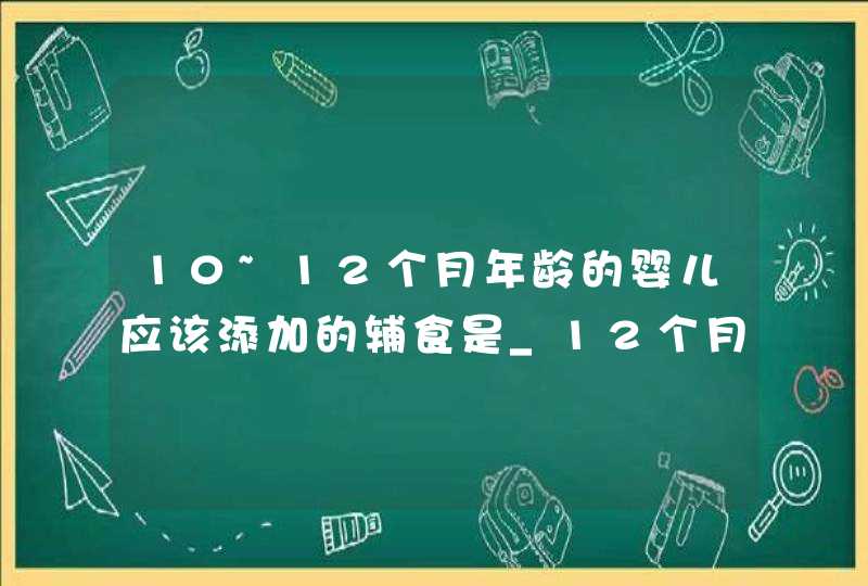 10~12个月年龄的婴儿应该添加的辅食是_12个月宝宝辅食添加,第1张