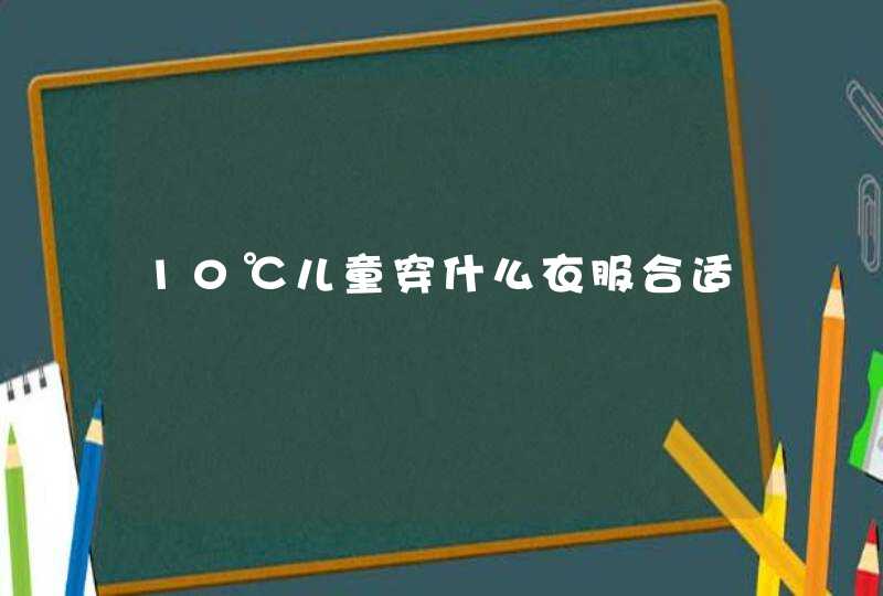 10℃儿童穿什么衣服合适,第1张