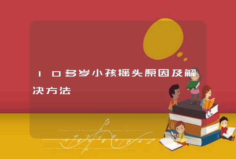 10多岁小孩摇头原因及解决方法,第1张