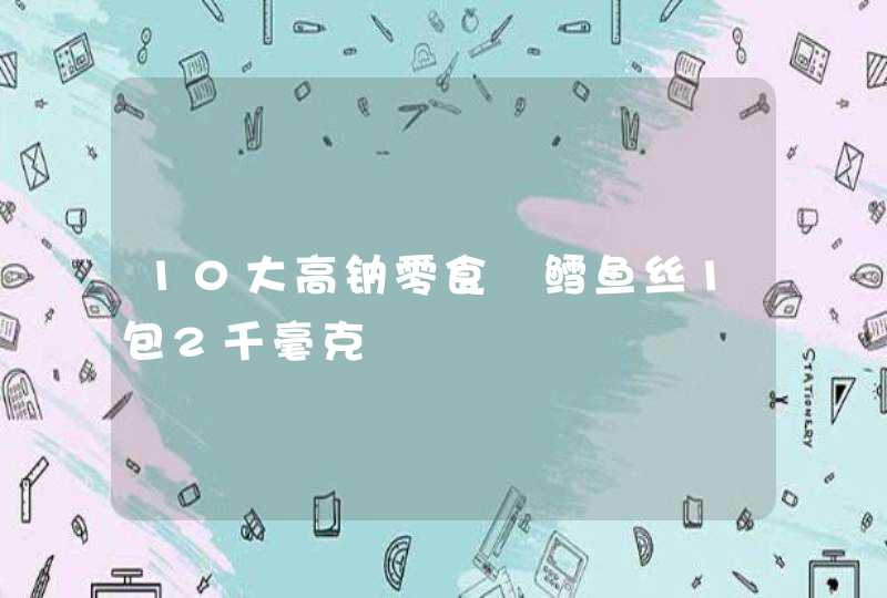 10大高钠零食　鳕鱼丝1包2千毫克,第1张