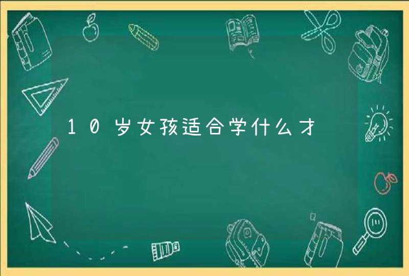 10岁女孩适合学什么才艺,第1张