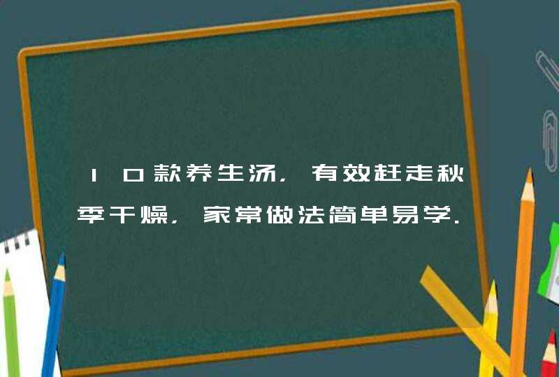 10款养生汤，有效赶走秋季干燥，家常做法简单易学.,第1张