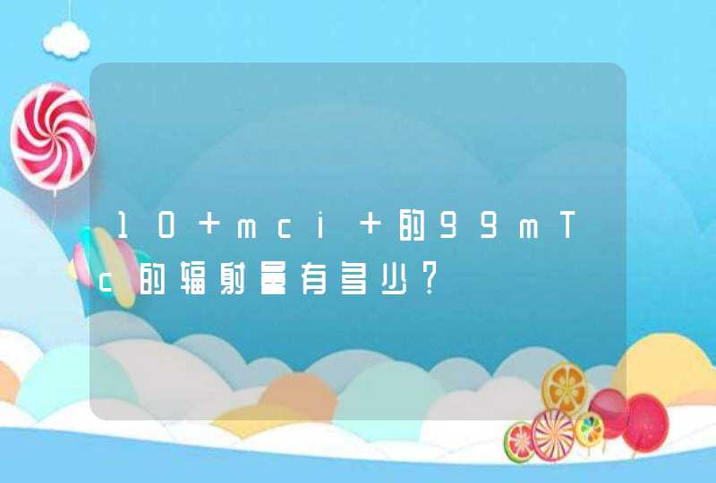 10 mci 的99mTc的辐射量有多少？,第1张