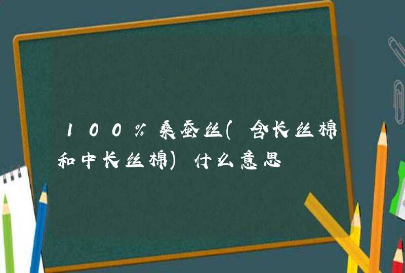 100%桑蚕丝(含长丝棉和中长丝棉)什么意思,第1张