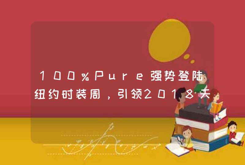 100%Pure强势登陆纽约时装周，引领2018天然彩妆潮流,第1张