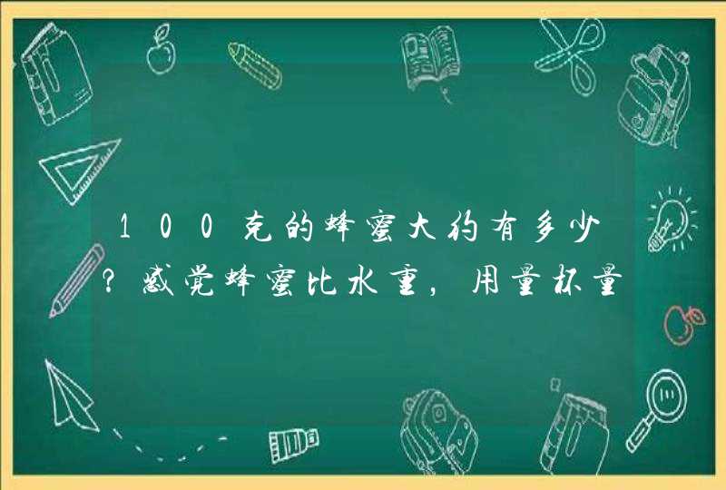 100克的蜂蜜大约有多少？感觉蜂蜜比水重，用量杯量合理吗？,第1张