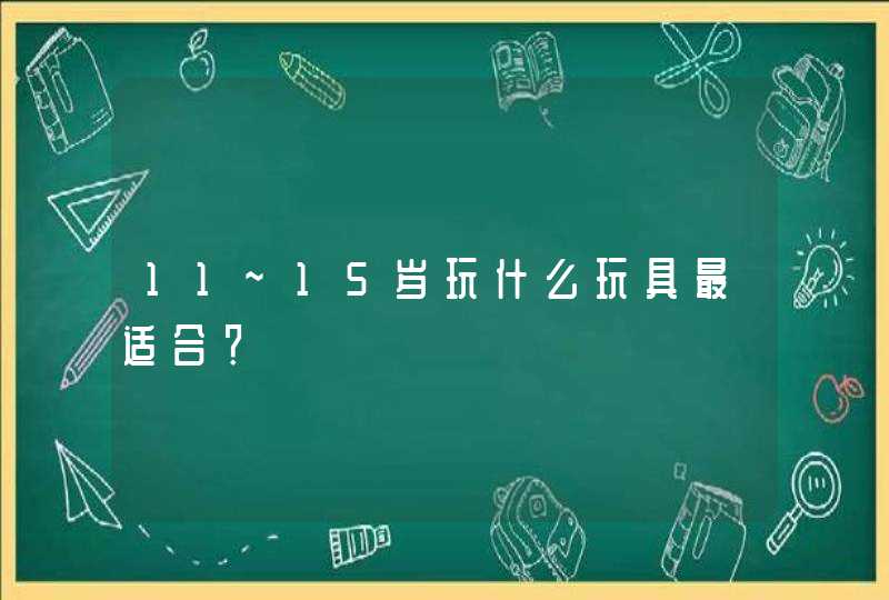 11~15岁玩什么玩具最适合？,第1张