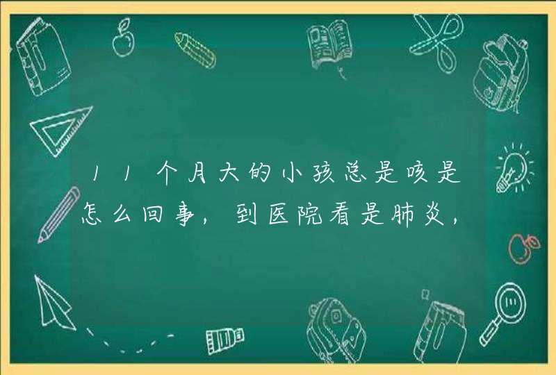 11个月大的小孩总是咳是怎么回事,到医院看是肺炎,好了过了一段时间又复发,有什么偏方请指教.,第1张