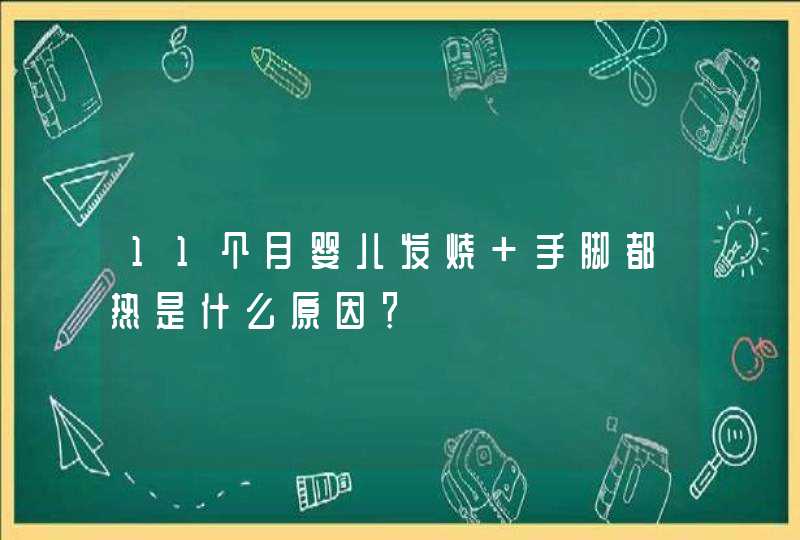 11个月婴儿发烧 手脚都热是什么原因？,第1张