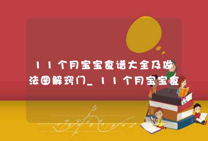 11个月宝宝食谱大全及做法图解窍门_11个月宝宝食谱安排,第1张