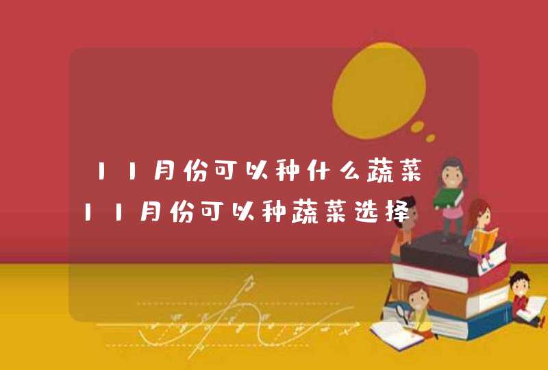 11月份可以种什么蔬菜 11月份可以种蔬菜选择,第1张