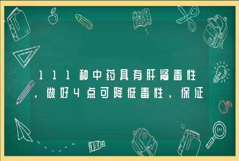 111种中药具有肝肾毒性，做好4点可降低毒性，保证治病安全,第1张